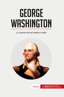 George Washington : la creacion de los Estados Unidos
