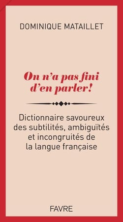 On n'a pas fini d'en parler ! dictionnaire savoureux des subtilités, ambiguïtés et incongruités de la langue française
