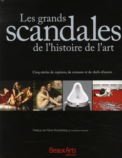 Les grands scandales de l'histoire de l'art - cinq siècles de ruptures, de censures et de chefs d'oeuvre