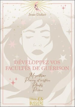 Développez vos facultés de guérison : magnétisme - pierres et cristaux - plantes - prières
