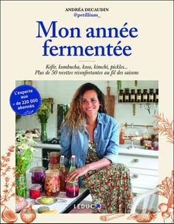 Mon année fermentée : Kéfir, kombucha, koso, kimchi, pickles... Plus de 50 recettes réconfortantes au fil des saisons