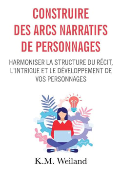 Construire des arcs narratifs de personnages : harmoniser la structure du récit, l'intrigue et le développement de vos personnages