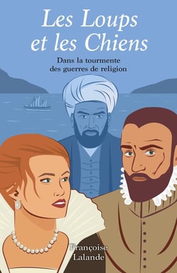 Les Loups et les Chiens : Dans la tourmente des guerres de religion
