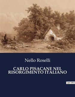 CARLO PISACANE NEL RISORGIMENTO ITALIANO : Il sogno di un'Italia libera e unita