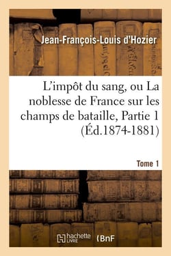 L'impot du sang, ou la noblesse de france sur les champs de bataille. tome 1,partie 1 (ed.1874-1881)