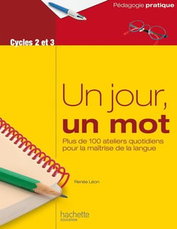 Un jour, un mot - plus de 100 ateliers quotidiens pour la maitrise de la langue - cycles 2 et 3