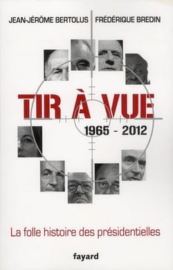 Tir à vue - la folle histoire des présidentielles, 1965-2012