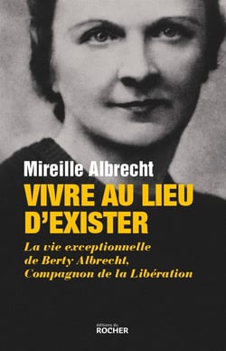 Vivre au lieu d'exister - la vie exceptionnelle de Berty Albrecht, Compagnon de la Libération