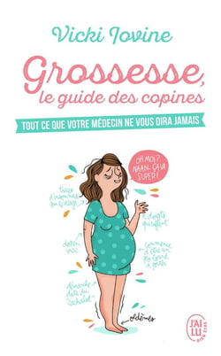 Grossesse, le guide des copines - tout ce que votre médecin ne vous dira jamais