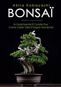 Bonsaï : Un Guide Essentiel et Complet Pour Cultiver, Câbler, Tailler et Soigner Votre Bonsaï