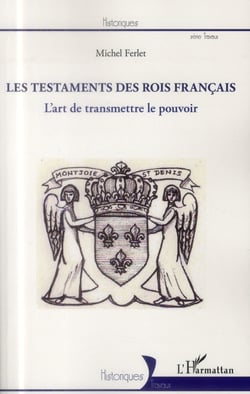 Testaments des rois francais - l'art de transmettre le pouvoir