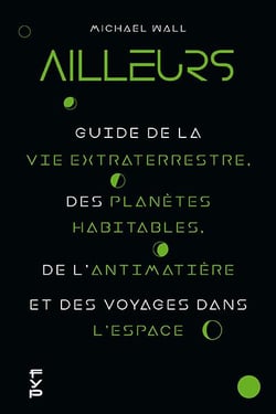 Ailleurs - guide de la vie extraterrestre, des planètes habitables, de l'antimatière et des voyages dans l'espace