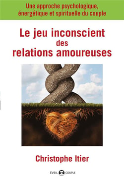 Le jeu inconscient des relations amoureuses - une approche psychologique, énergétique et spirituelle du couple