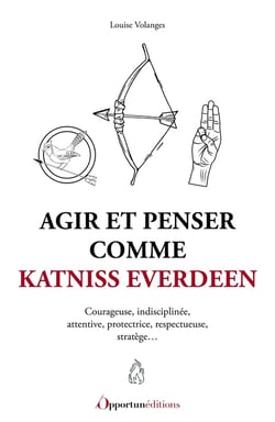 Agir et penser comme Katniss Everdeen : Courageuse, indisciplinee, attentive, protectrice, respectueuse, stratège...