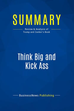 Summary: Think Big and Kick Ass : Review and Analysis of Trump and Zanker's Book