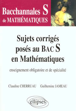Bacchannales S : sujets corrigés posés au Bac S en mathématiques  - enseignement obligatoire de specialité
