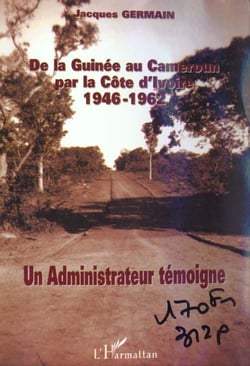 De la guinee au cameroun par la cote d'ivoire 1946-1962 - un administrateur temoigne