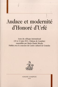 Audace et modernité d'Honoré d'Urfé - actes du colloque international - 10 et 11 juin 2011 - château de Goutelas