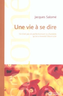 Une vie à se dire - ce n'est pas en perfectionnant la chandelle qu'on a inventé l'électricité