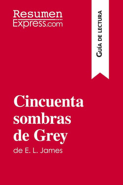 Cincuenta sombras de Grey de E. L. James (Guia de lectura) : Resumen y analisis completo