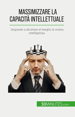Massimizzare la capacità intellettuale : Imparate a sfruttare al meglio la vostra intelligenza