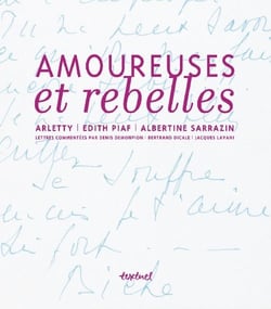 Amoureuses et rebelles - histoires d'amour et lettres inédites d'arletty, d'edith piaf et d'albertine sarrazin