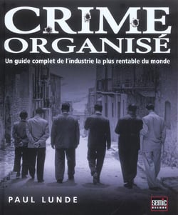 Crime organise - un guide complet de l'industrie la plus rentable du monde