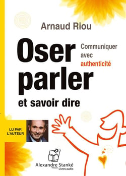 Oser parler et savoir dire - communiquer avec authenticité