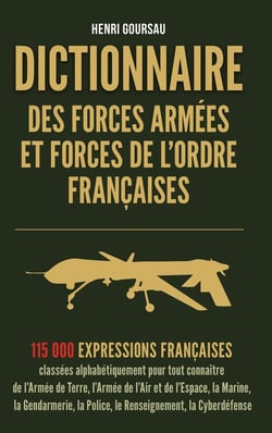 Dictionnaire des Forces armées et Forces de l'ordre françaises : 115 000 mots et expressions du vocabulaire militaire, de la police et de la gendarmerie