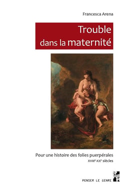 Trouble dans la maternité - pour une histoire des folies puerpérales, XVIIIe-XXe siècles