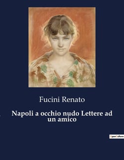 Napoli a occhio nudo Lettere ad un amico : Lettere da Napoli: un viaggio tra la vivacità e le contraddizioni della città partenopea