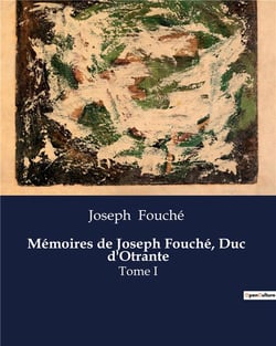 Mémoires de Joseph Fouché, Duc  d'Otrante : Les mémoires d'un acteur clé de la transition française et de l'Empire napoléonien