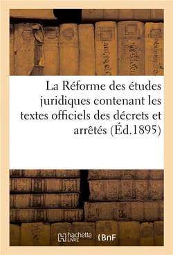 La reforme des etudes juridiques contenant les textes officiels des decrets et arretes avril 1895
