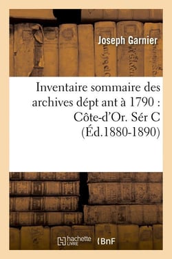 Inventaire sommaire des archives dépt ant à 1790 - Côte-d'Or. Sér C - édition 1880-1890