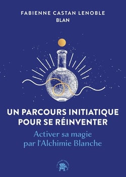 Un parcours initiatique pour se réinventer : Activer sa magie par l'Alchimie Blanche