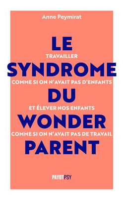 Le syndrome du wonderparent : arrêtons de travailler comme si on n'avait pas d'enfants et d'élever nos enfants comme si on n'avait pas de travail