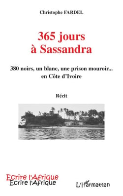365 jours à Sassandra - 380 noirs, un blanc, une prison mouroir... en Côte d'Ivoire