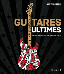 Guitares ultimes : 140 guitares qui ont fait le rock