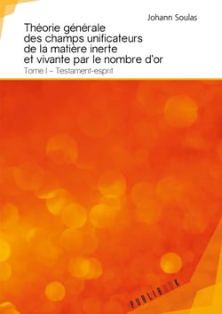 Théorie générale des champs unificateurs de la matière inerte et vivante par le nombre d'or Tome 1