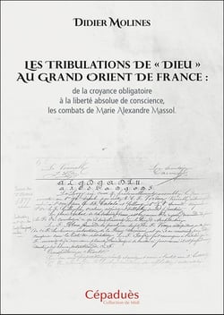 Les tribulations de « Dieu » au Grand Orient de France : de la croyance obligatoire à la liberté absolue de conscience, les combats de Marie Alexandre Massol