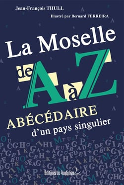 La Moselle de A à Z : Abécédaire d'un pays singulier