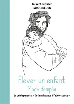 Élever un enfant mode d'emploi : Le guide parental de la naissance à l'adolescence