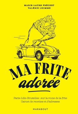 Ma frite adorée : Paris-Lille-Bruxelles : sur la route de la frite - Carnet de recettes et d'adresses
