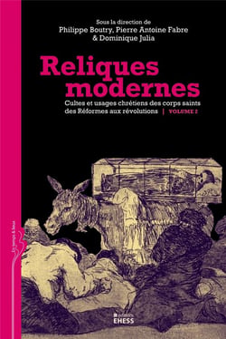 Reliques modernes - cultes et usages chrétiens des corps saints des réformes aux révolutions Tome 2
