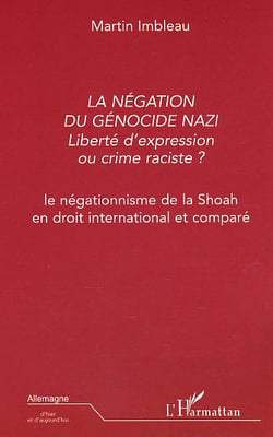La négation du génocide nazi : Liberté d'expression ou crime raciste ? - Le négationnisme de la Shoah en droit international et comparé