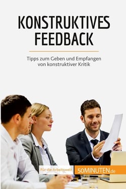 Konstruktives Feedback : Tipps zum Geben und Empfangen von konstruktiver Kritik