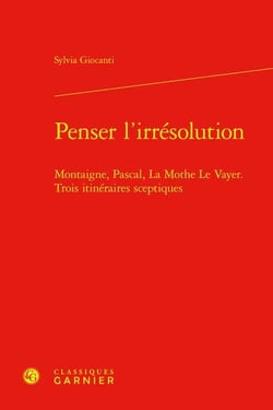 Penser l'irrésolution : Montaigne, Pascal, La Mothe Le Vayer - Trois itinéraires sceptiques