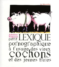 Petit lexique pornographique à l'usage des vieux cochons et des jeunes truies
