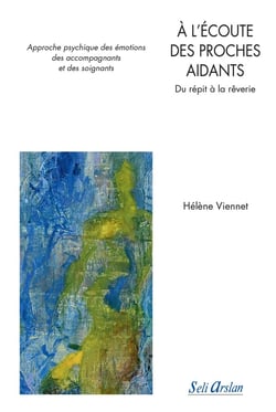 À l'écoute des proches aidants - approche psychique des émotions des accompagnants et des soignants - du répit à la rêverie