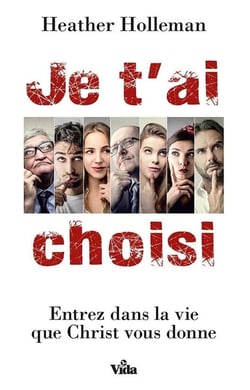Je t'ai choisi - entrez dans la vie que Christ vous donne